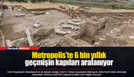 Metropolis’te 6 bin yıllık geçmişin kapıları aralanıyor