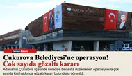 Çukurova Belediyesi'ne operasyon! Çok sayıda gözaltı kararı