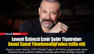 Levent Üzümcü İzmir Şehir Tiyatroları Genel Sanat Yönetmenliği’nden istifa etti