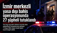 İzmir merkezli yasa dışı bahis operasyonunda 27 şüpheli tutuklandı