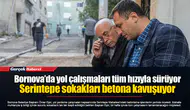 Bornova’da yol çalışmaları tüm hızıyla sürüyor...  Serintepe sokakları betona kavuşuyor