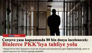 Çerçeve yasa kapsamında 80 bin dosya incelenecek: Binlerce PKK'lıya tahliye yolu