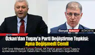 Özkan'dan Tugay'a Parti Değiştirme Tepkisi: Ayna Değişmedi Cemil