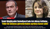 İzmir Büyükşehir Belediyesi'nde üst düzey istifalar... Yıldır ile Sönmez görevlerinden ayrılma kararı aldı!