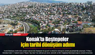 Konak’ta Beştepeler için tarihi dönüşüm adımı