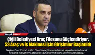 Çiğli Belediyesi Araç Filosunu Güçlendiriyor: 53 Araç ve İş Makinesi İçin Girişimler Başlatıldı
