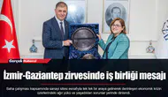 İzmir-Gaziantep zirvesinde iş birliği mesajı