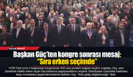 Başkan Güç’ten kongre sonrası mesaj: “Sıra erken seçimde”