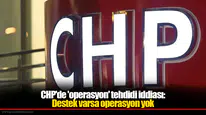 CHP'de 'operasyon' tehdidi iddiası: Destek varsa operasyon yok