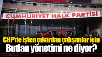 CHP'de işten çıkarılan çalışanlar için Butlan yönetimi ne diyor?