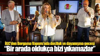 İGC'den Bergama Vapuru’nda dostluk ve dayanışma gecesi “Bir arada oldukça bizi yıkamazlar”