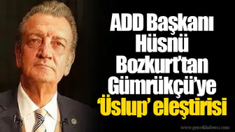 ADD Başkanı Hüsnü Bozkurt’tan Gümrükçü’ye ‘Üslup’ eleştirisi