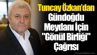 Tuncay Özkan’dan Gündoğdu Meydanı İçin "Gönül Birliği" Çağrısı