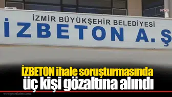 İZBETON ihale soruşturmasında üç kişi gözaltına alındı