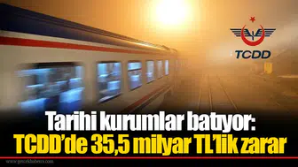 Tarihi kurumlar batıyor: TCDD’de 35,5 milyar TL’lik zarar