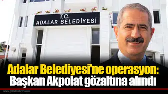 Adalar Belediyesi'ne operasyon: Başkan Akpolat gözaltına alındı