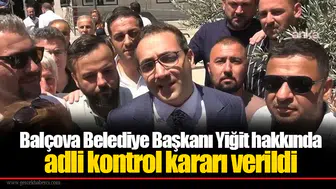 Balçova Belediye Başkanı Yiğit hakkında adli kontrol kararı verildi