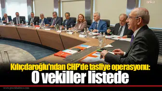 Kılıçdaroğlu'ndan CHP'de tasfiye operasyonu: O vekiller listede