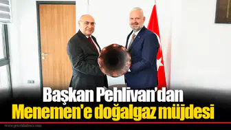 Başkan Pehlivan’dan Menemen'e doğalgaz müjdesi