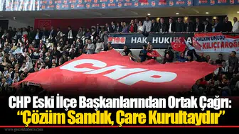 CHP Eski İlçe Başkanlarından Ortak Çağrı: “Çözüm Sandık, Çare Kurultaydır”