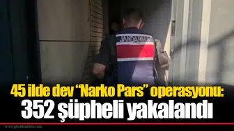 45 ilde dev “Narko Pars” operasyonu: 352 şüpheli yakalandı