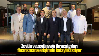 Zeytin ve zeytinyağı ihracatçıları finansmana erişimde kolaylık istiyor
