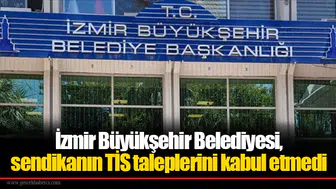 İzmir Büyükşehir Belediyesi, sendikanın TİS taleplerini kabul etmedi