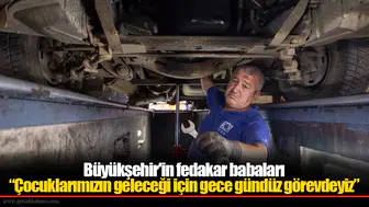 Büyükşehir'in fedakar babaları “Çocuklarımızın geleceği için gece gündüz görevdeyiz”