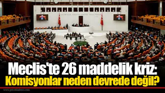 Meclis'te 26 maddelik kriz: Komisyonlar neden devrede değil?