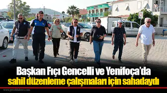 Başkan Fıçı Gencelli ve Yenifoça’da sahil düzenleme çalışmaları için sahadaydı