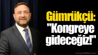 Gümrükçü: "Kongreye gideceğiz!"