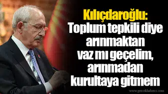 Kılıçdaroğlu: Toplum tepkili diye arınmaktan vaz mı geçelim, arınmadan kurultaya gitmem