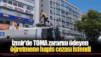 İzmir'de TOMA zararını ödeyen öğretmene hapis cezası istendi