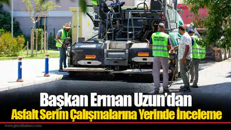 Başkan Erman Uzun’dan Asfalt Serim Çalışmalarına Yerinde İnceleme