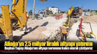 Başkan Tugay: Aliağa’nın altyapı sorununu kalıcı olarak çözüyoruz