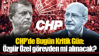 CHP'de Bugün Kritik Gün: Özgür Özel görevden mi alınacak?