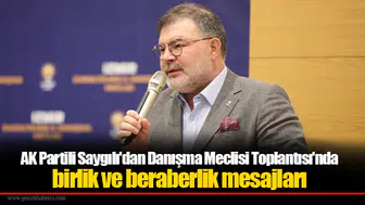 AK Partili Saygılı'dan Danışma Meclisi Toplantısı'nda birlik ve beraberlik mesajları