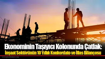 Ekonominin Taşıyıcı Kolonunda Çatlak: İnşaat Sektörünün 10 Yıllık Konkordato Ve İflas Bilançosu