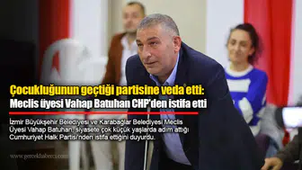 Çocukluğunun geçtiği partisine veda etti: Meclis üyesi Vahap Batuhan CHP'den istifa etti