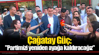 Çağatay Güç: "Partimizi yeniden ayağa kaldıracağız"