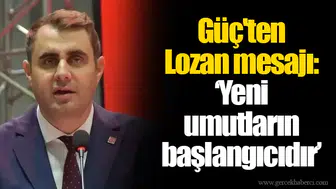 Güç'ten Lozan mesajı: “Yeni umutların başlangıcıdır”