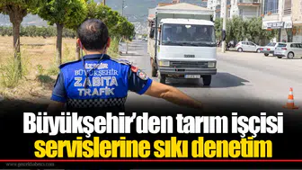 Büyükşehir’den tarım işçisi servislerine sıkı denetim