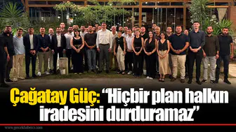 Çağatay Güç: “Hiçbir plan halkın iradesini durduramaz”