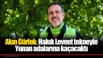 Akın Gürlek: Haluk Levent tekneyle Yunan adalarına kaçacaktı