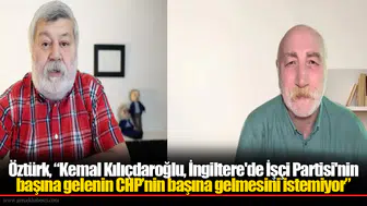 Öztürk, “Kemal Kılıçdaroğlu, İngiltere'de İşçi Partisi'nin başına gelenin CHP’nin başına gelmesini istemiyor”
