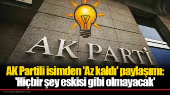 AK Partili isimden 'Az kaldı' paylaşımı: 'Hiçbir şey eskisi gibi olmayacak'