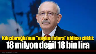 Kılıçdaroğlu'nun "naylon fatura" iddiası çöktü: 18 milyon değil 18 bin lira