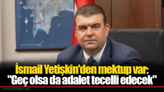 İsmail Yetişkin'den mektup var: "Geç olsa da adalet tecelli edecek"