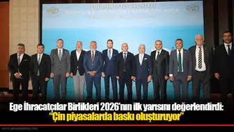 Ege İhracatçılar Birlikleri 2026’nın ilk yarısını değerlendirdi: “Çin piyasalarda baskı oluşturuyor”