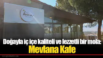 Doğayla iç içe kaliteli ve lezzetli bir mola: Mevlana Kafe